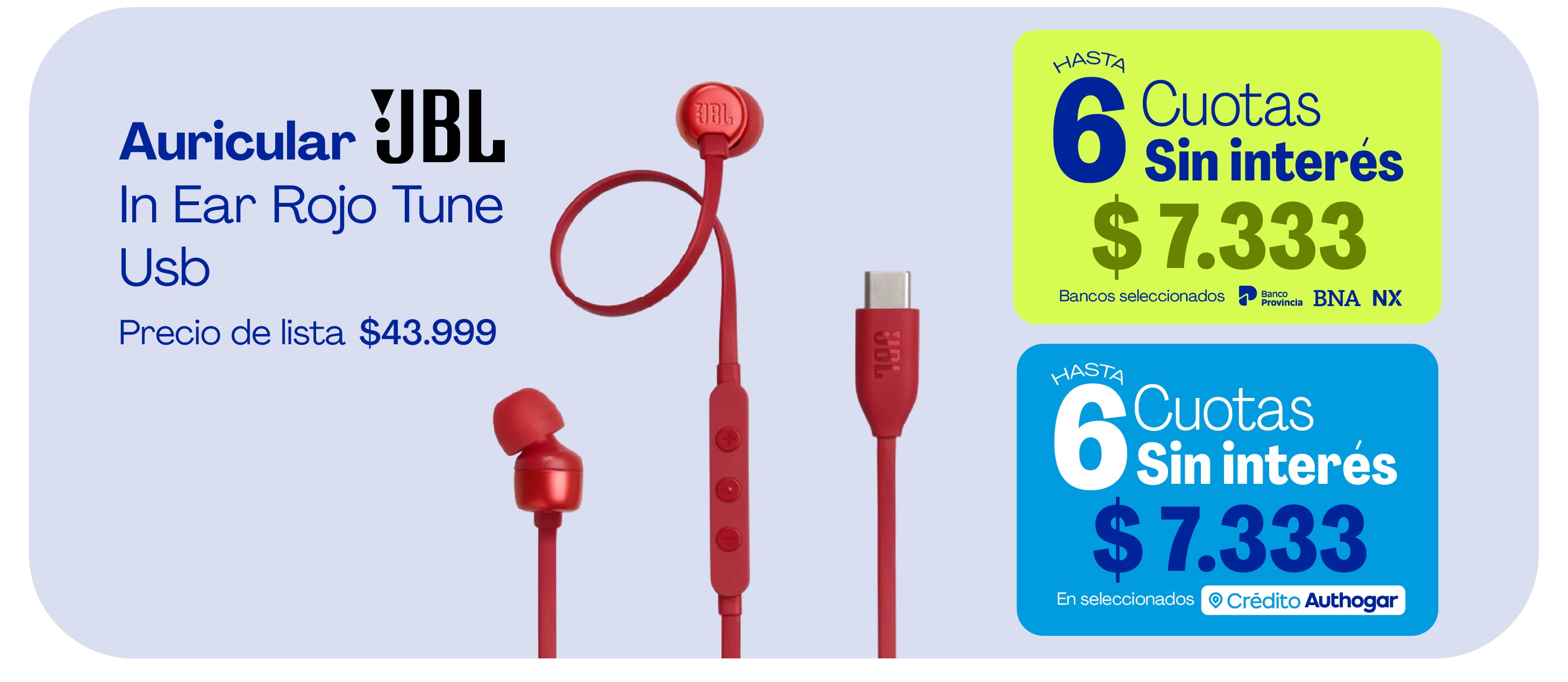 Auricular JBL In Ear Rojo Tune Usb Precio de lista $43.999 Hasta 6 Cuotas Sin interés $7.333 Bancos seleccionados Banco Provincia BNA NX Hasta 6 Cuotas Sin interés $7.333 En seleccionados Crédito Authogar
